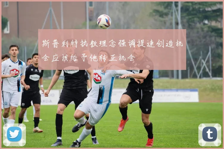 斯普利特执教理念强调提速创造机会应该给予他转正机会
