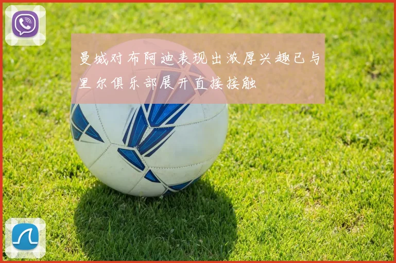 曼城对布阿迪表现出浓厚兴趣已与里尔俱乐部展开直接接触