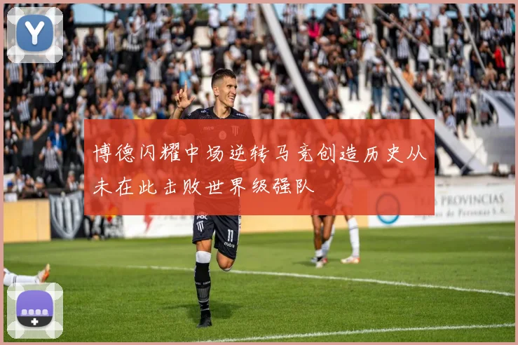 博德闪耀中场逆转马竞创造历史从未在此击败世界级强队