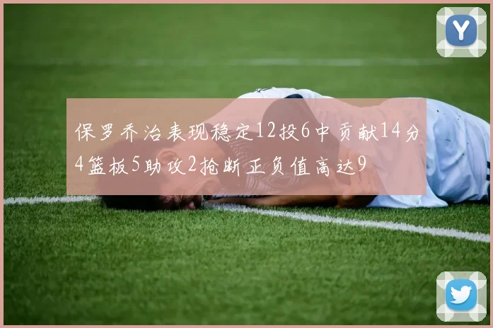 保罗乔治表现稳定12投6中贡献14分4篮板5助攻2抢断正负值高达9