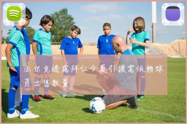 法尔克透露拜仁今夏引援需依赖球员出售数量