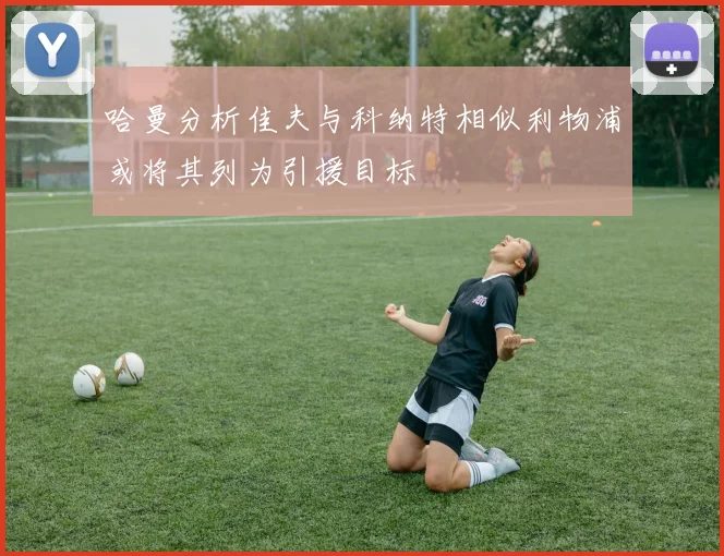 哈曼分析佳夫与科纳特相似利物浦或将其列为引援目标