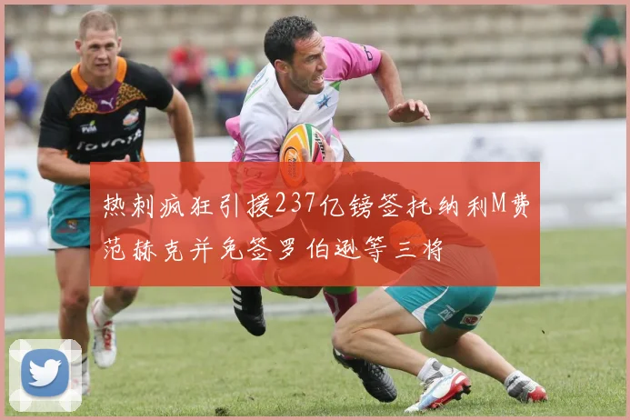 热刺疯狂引援237亿镑签托纳利M费范赫克并免签罗伯逊等三将