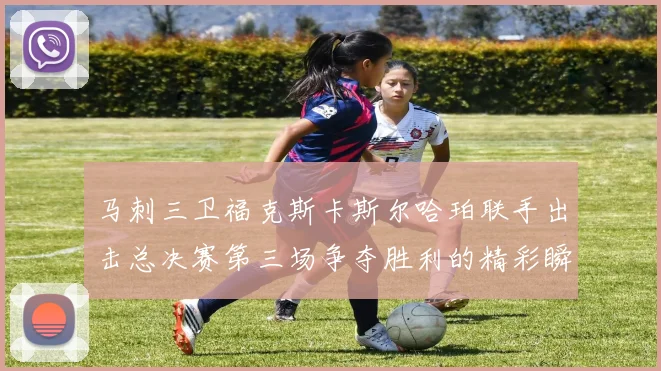 马刺三卫福克斯卡斯尔哈珀联手出击总决赛第三场争夺胜利的精彩瞬间