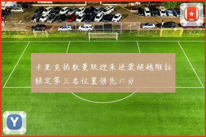 卡里克执教曼联迎来逆袭超越维拉锁定第三名位置领先六分