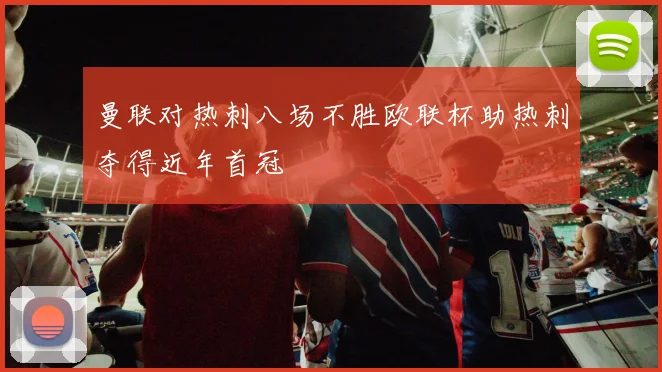 曼联对热刺八场不胜欧联杯助热刺夺得近年首冠